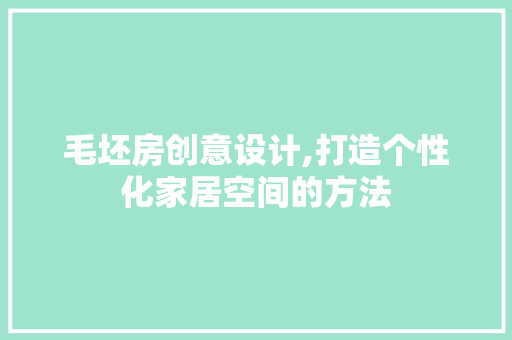 毛坯房创意设计,打造个性化家居空间的方法