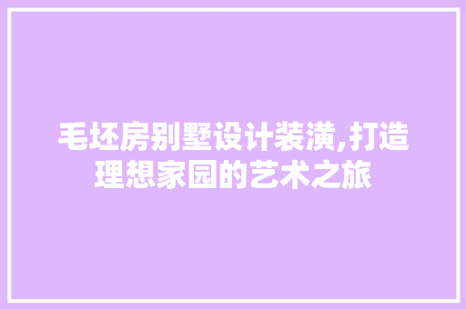 毛坯房别墅设计装潢,打造理想家园的艺术之旅