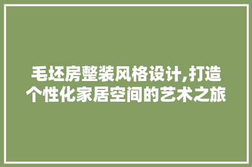 毛坯房整装风格设计,打造个性化家居空间的艺术之旅