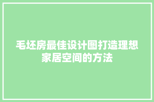 毛坯房最佳设计图打造理想家居空间的方法