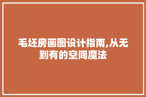 毛坯房画图设计指南,从无到有的空间魔法