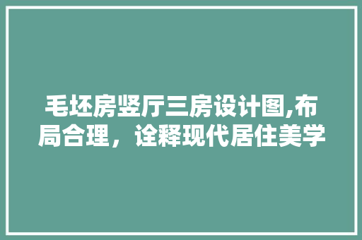 毛坯房竖厅三房设计图,布局合理，诠释现代居住美学