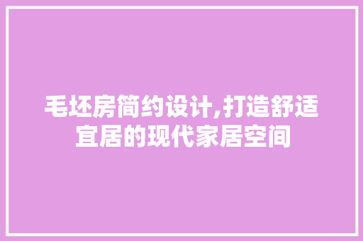毛坯房简约设计,打造舒适宜居的现代家居空间