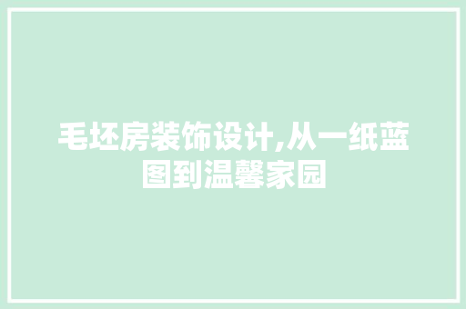 毛坯房装饰设计,从一纸蓝图到温馨家园