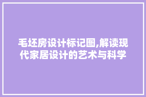 毛坯房设计标记图,解读现代家居设计的艺术与科学