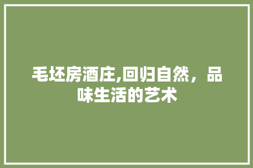 毛坯房酒庄,回归自然，品味生活的艺术