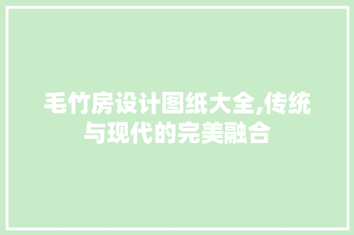 毛竹房设计图纸大全,传统与现代的完美融合