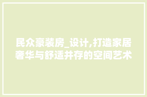 民众豪装房_设计,打造家居奢华与舒适并存的空间艺术