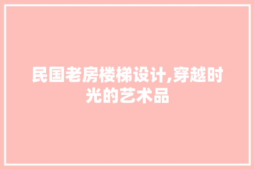 民国老房楼梯设计,穿越时光的艺术品