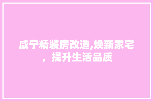 咸宁精装房改造,焕新家宅，提升生活品质