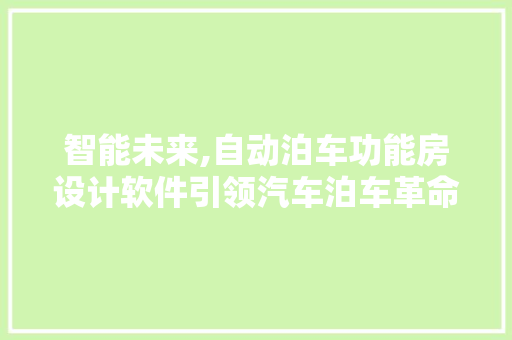 智能未来,自动泊车功能房设计软件引领汽车泊车革命