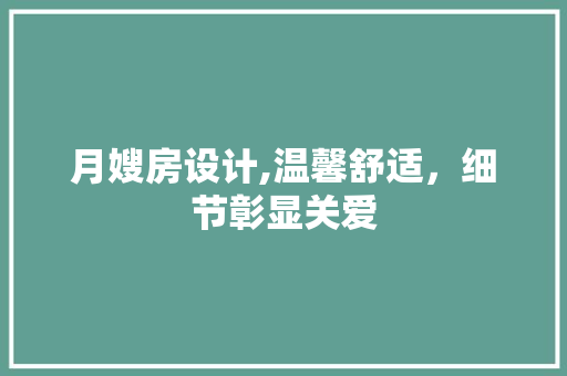 月嫂房设计,温馨舒适，细节彰显关爱