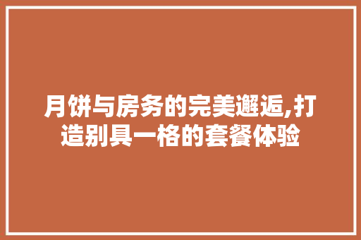月饼与房务的完美邂逅,打造别具一格的套餐体验