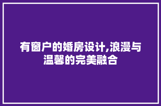 有窗户的婚房设计,浪漫与温馨的完美融合