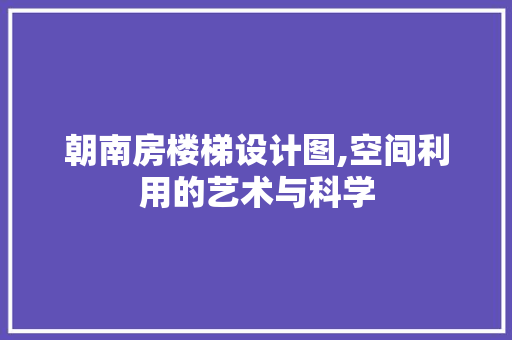 朝南房楼梯设计图,空间利用的艺术与科学