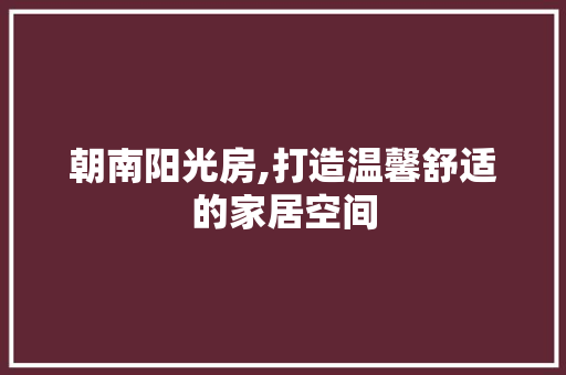 朝南阳光房,打造温馨舒适的家居空间