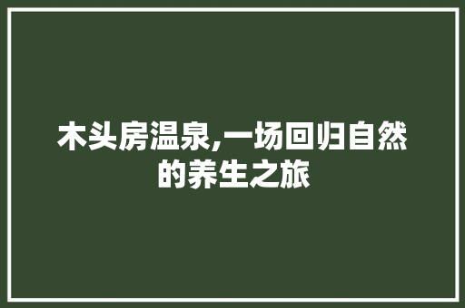 木头房温泉,一场回归自然的养生之旅