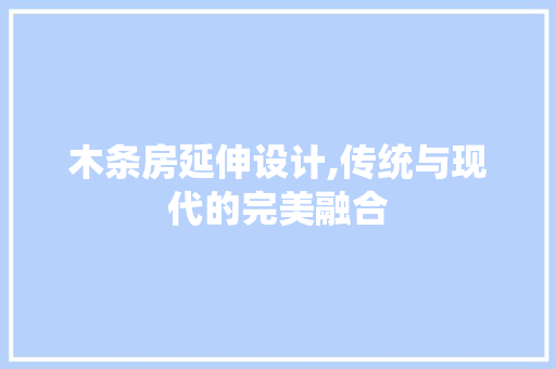 木条房延伸设计,传统与现代的完美融合