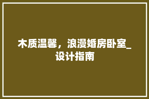 木质温馨，浪漫婚房卧室_设计指南