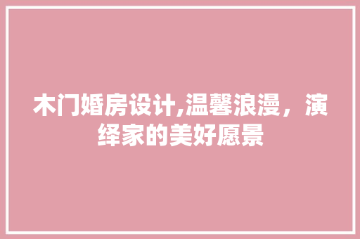 木门婚房设计,温馨浪漫，演绎家的美好愿景