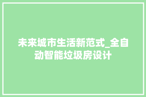 未来城市生活新范式_全自动智能垃圾房设计