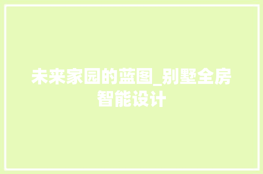 未来家园的蓝图_别墅全房智能设计