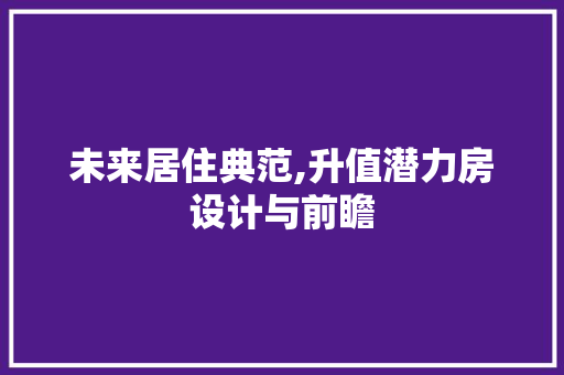 未来居住典范,升值潜力房设计与前瞻