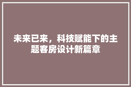 未来已来，科技赋能下的主题客房设计新篇章