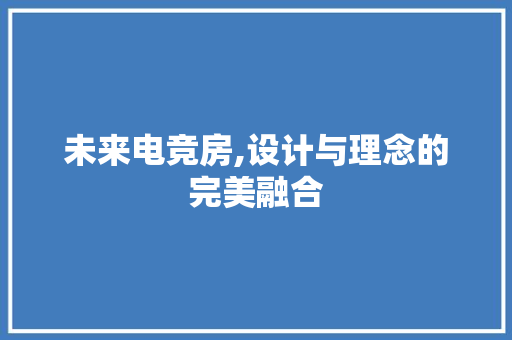 未来电竞房,设计与理念的完美融合