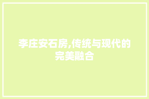 李庄安石房,传统与现代的完美融合