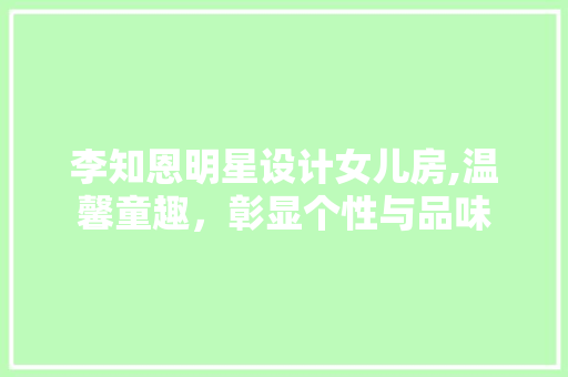 李知恩明星设计女儿房,温馨童趣，彰显个性与品味