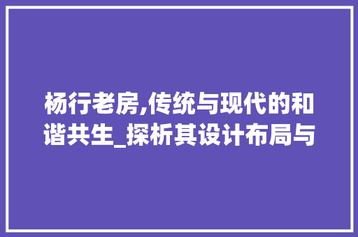 杨行老房,传统与现代的和谐共生_探析其设计布局与美学价值