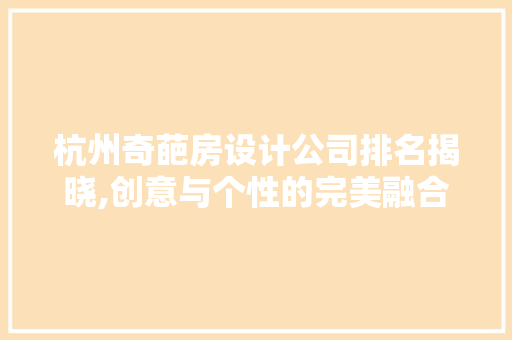 杭州奇葩房设计公司排名揭晓,创意与个性的完美融合