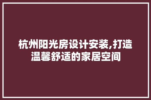 杭州阳光房设计安装,打造温馨舒适的家居空间