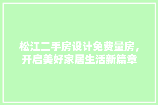 松江二手房设计免费量房，开启美好家居生活新篇章