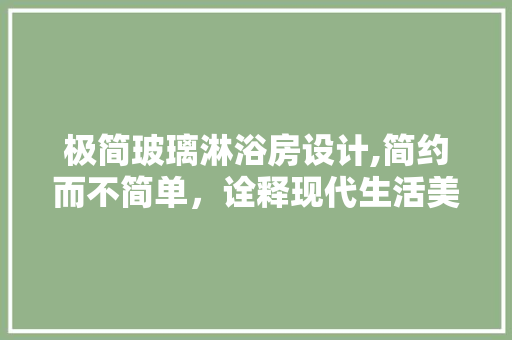 极简玻璃淋浴房设计,简约而不简单，诠释现代生活美学