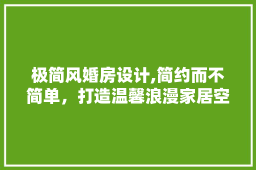 极简风婚房设计,简约而不简单，打造温馨浪漫家居空间