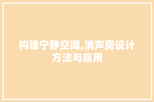 构建宁静空间,消声房设计方法与应用