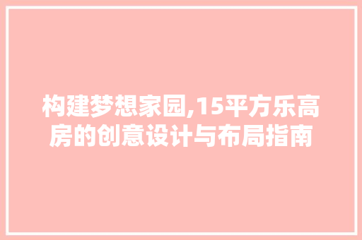 构建梦想家园,15平方乐高房的创意设计与布局指南