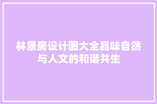 林景房设计图大全品味自然与人文的和谐共生