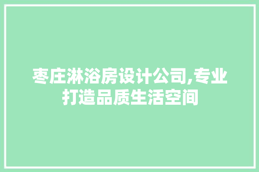 枣庄淋浴房设计公司,专业打造品质生活空间
