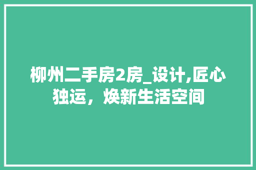 柳州二手房2房_设计,匠心独运，焕新生活空间