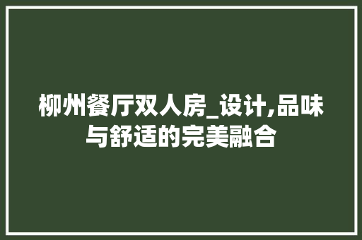 柳州餐厅双人房_设计,品味与舒适的完美融合