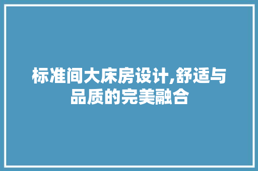 标准间大床房设计,舒适与品质的完美融合