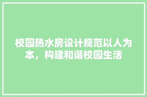 校园热水房设计规范以人为本，构建和谐校园生活