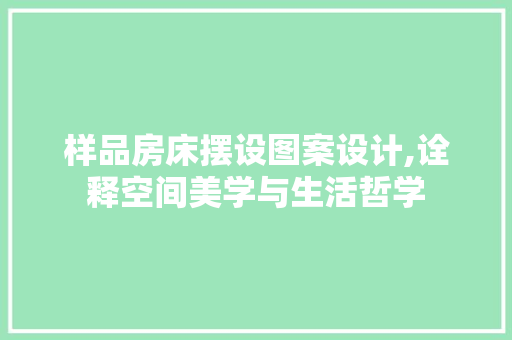 样品房床摆设图案设计,诠释空间美学与生活哲学