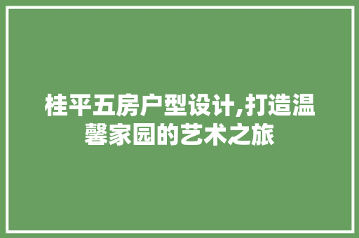 桂平五房户型设计,打造温馨家园的艺术之旅