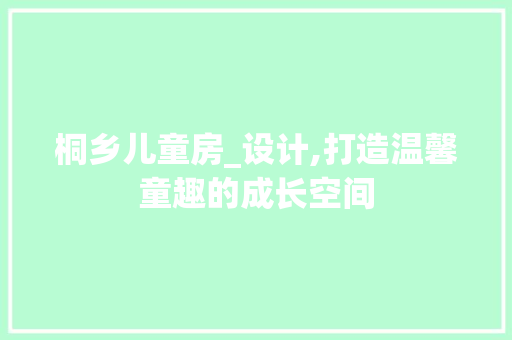 桐乡儿童房_设计,打造温馨童趣的成长空间