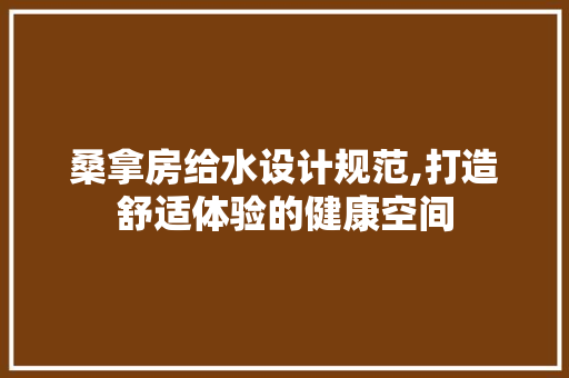 桑拿房给水设计规范,打造舒适体验的健康空间