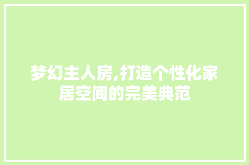 梦幻主人房,打造个性化家居空间的完美典范